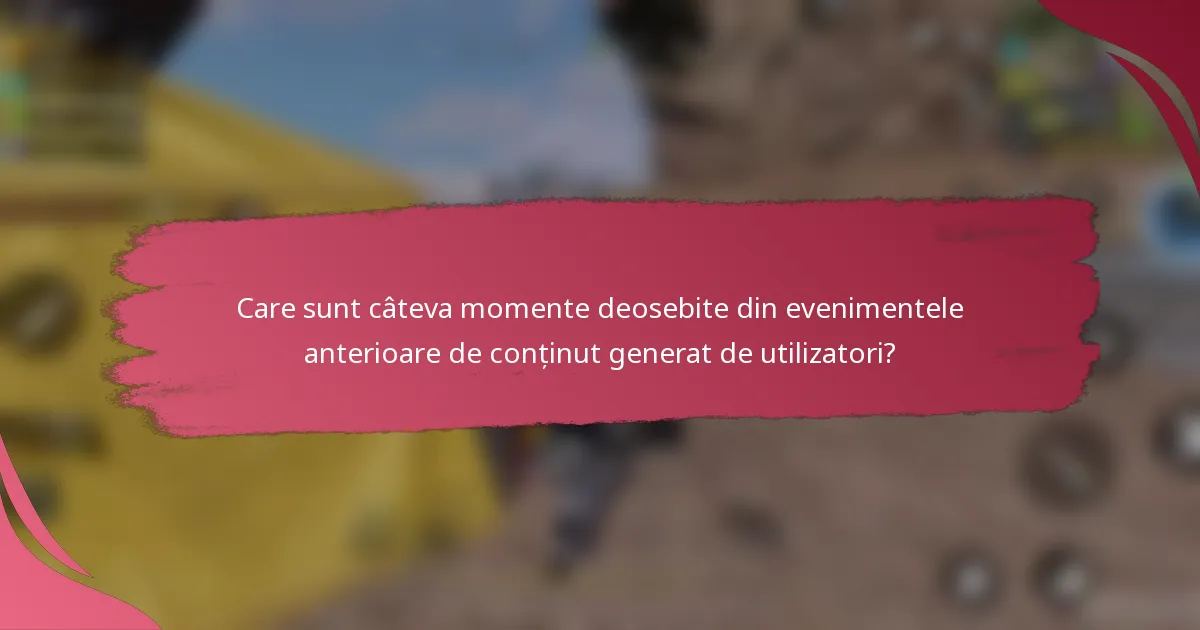 Care sunt câteva momente deosebite din evenimentele anterioare de conținut generat de utilizatori?