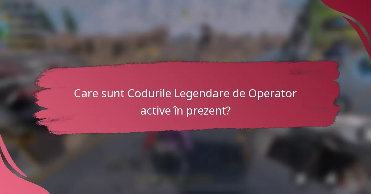 Care sunt Codurile Legendare de Operator active în prezent?