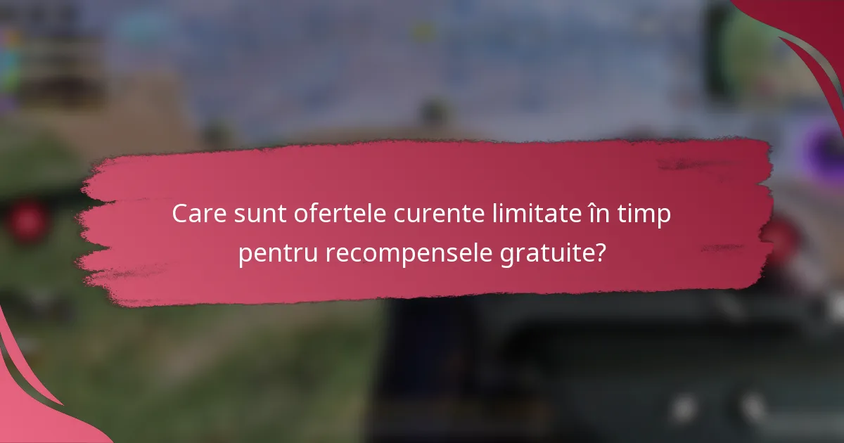 Care sunt ofertele curente limitate în timp pentru recompensele gratuite?