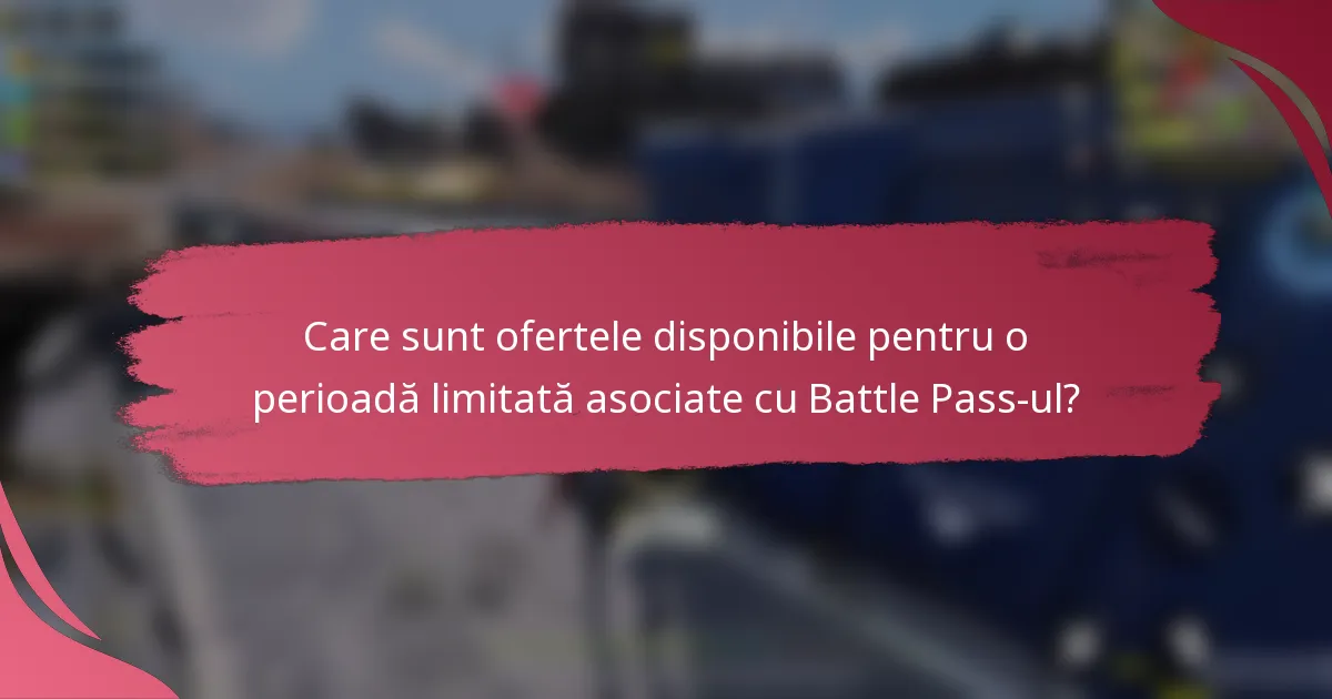 Care sunt ofertele disponibile pentru o perioadă limitată asociate cu Battle Pass-ul?