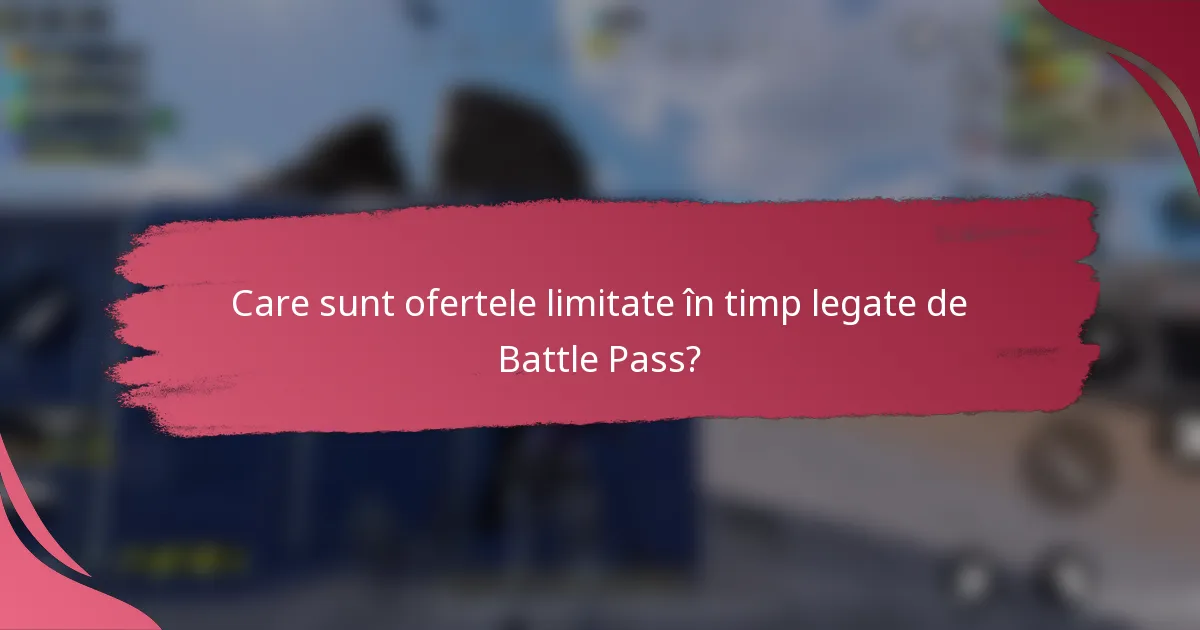 Care sunt ofertele limitate în timp legate de Battle Pass?