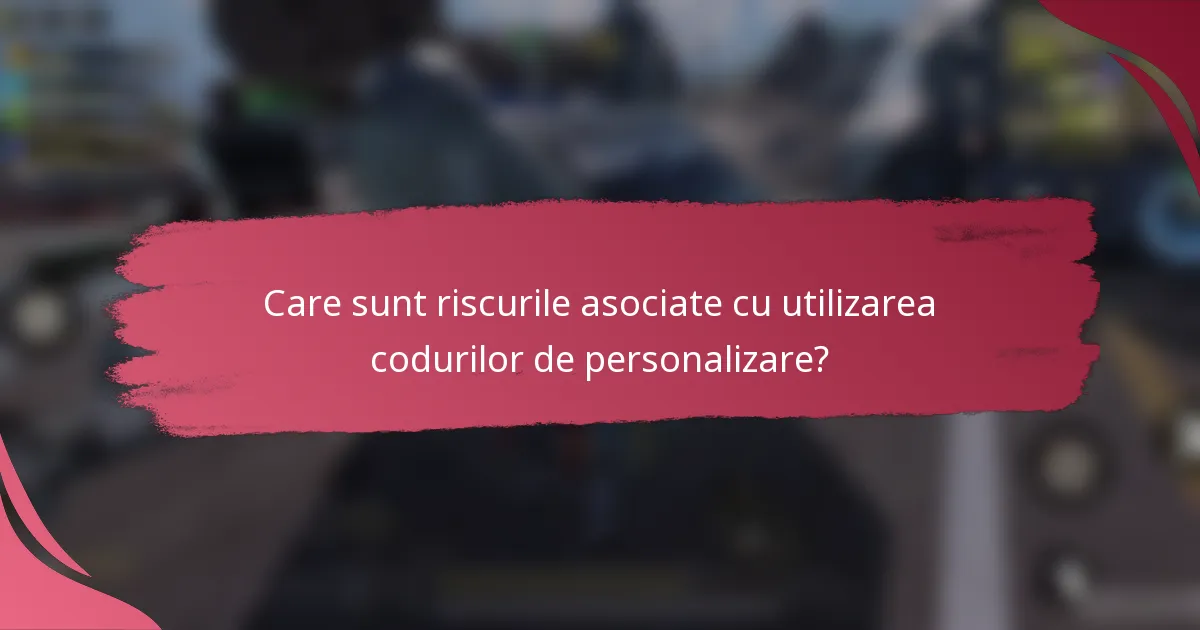 Care sunt riscurile asociate cu utilizarea codurilor de personalizare?