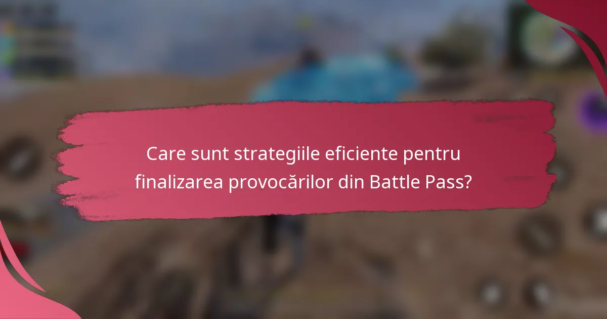 Care sunt strategiile eficiente pentru finalizarea provocărilor din Battle Pass?