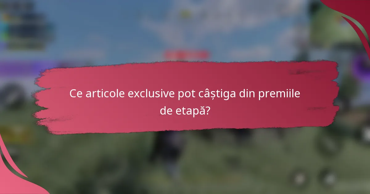 Ce articole exclusive pot câștiga din premiile de etapă?