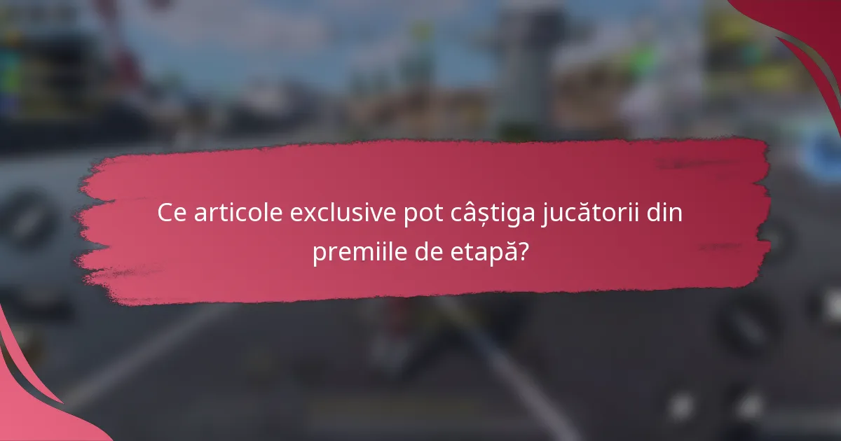 Ce articole exclusive pot câștiga jucătorii din premiile de etapă?