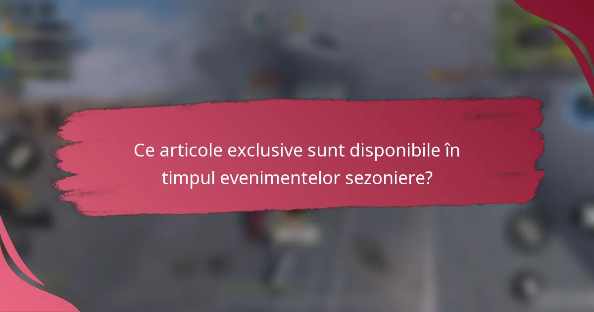 Ce articole exclusive sunt disponibile în timpul evenimentelor sezoniere?