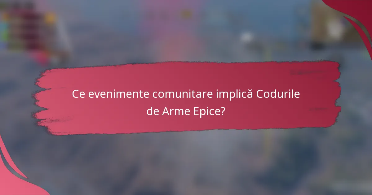 Ce evenimente comunitare implică Codurile de Arme Epice?