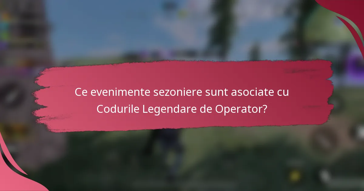 Ce evenimente sezoniere sunt asociate cu Codurile Legendare de Operator?