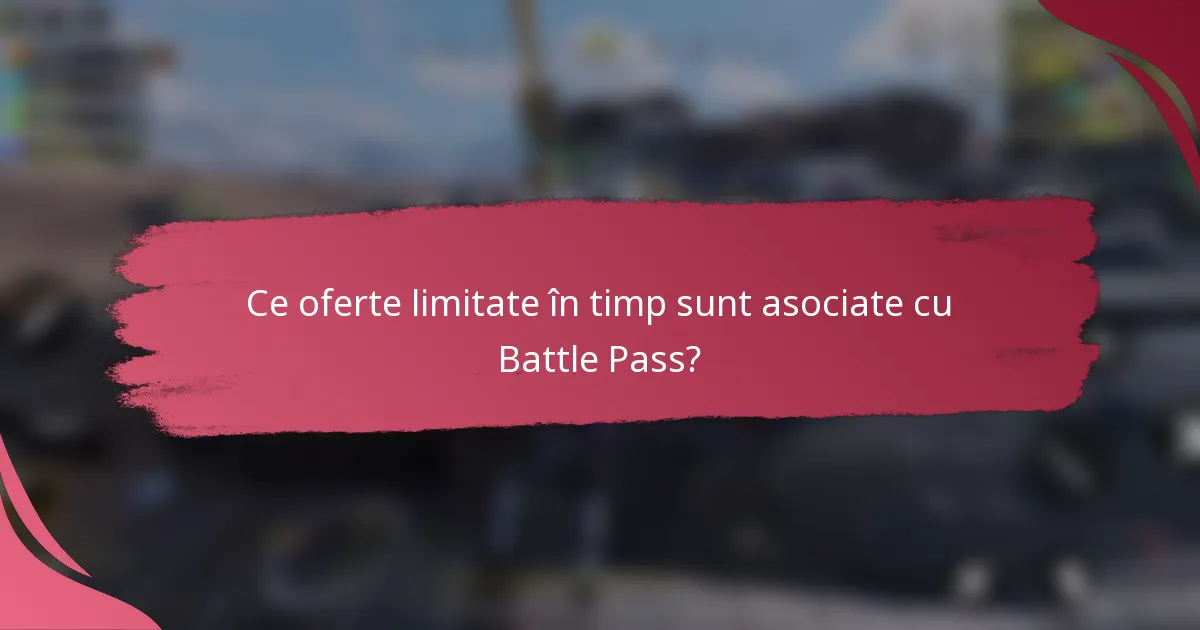 Ce oferte limitate în timp sunt asociate cu Battle Pass?