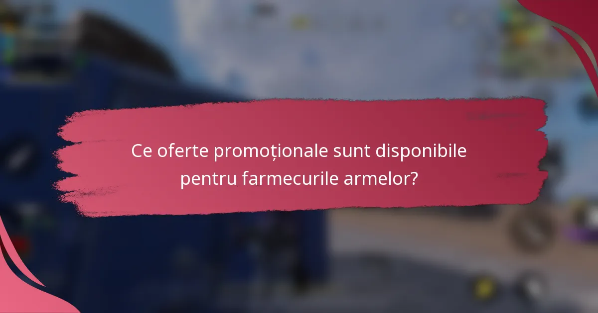 Ce oferte promoționale sunt disponibile pentru farmecurile armelor?