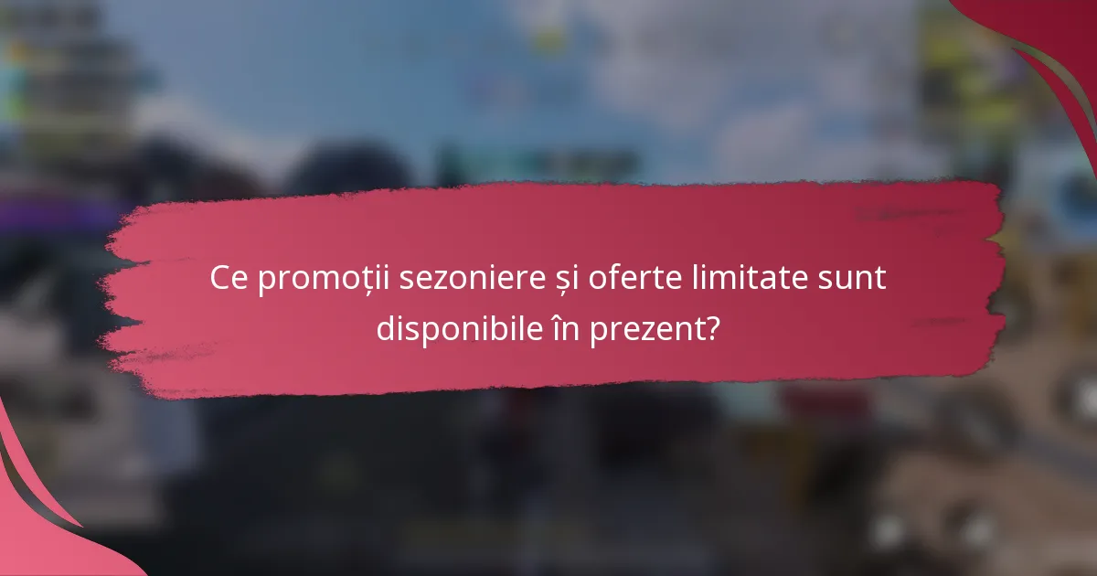 Ce promoții sezoniere și oferte limitate sunt disponibile în prezent?