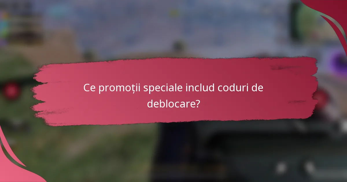 Ce promoții speciale includ coduri de deblocare?