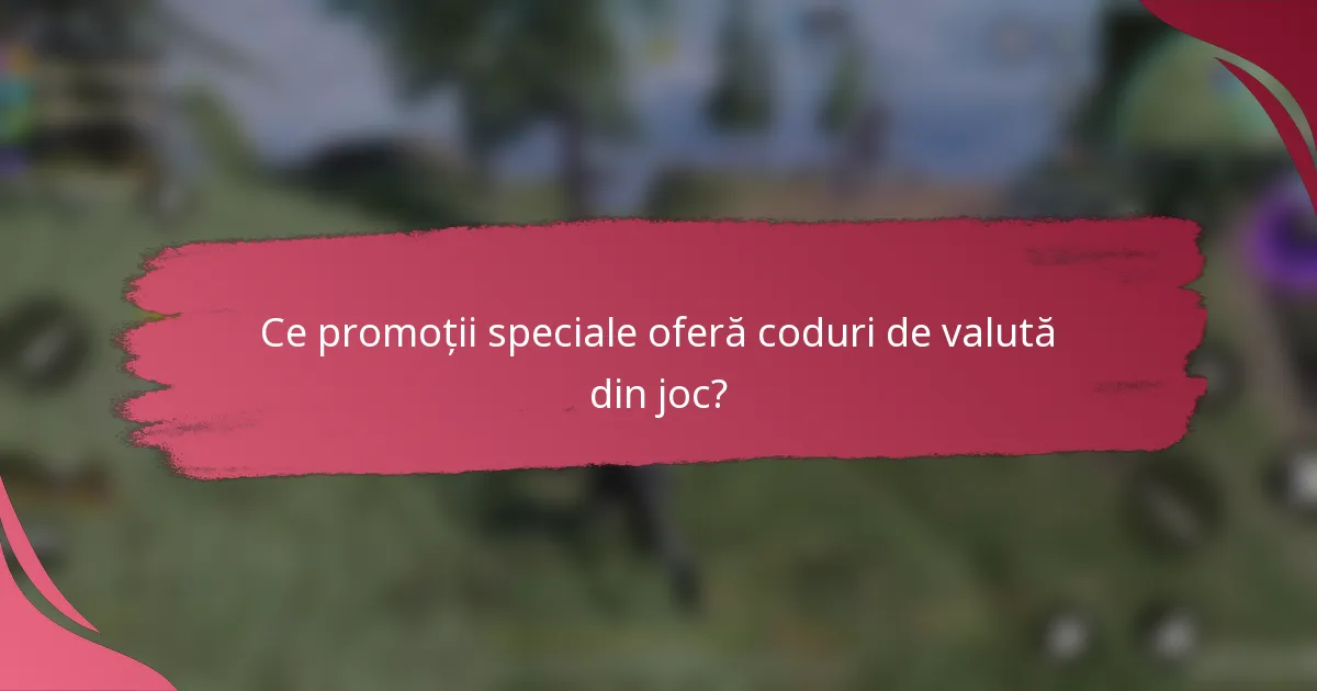 Ce promoții speciale oferă coduri de valută din joc?