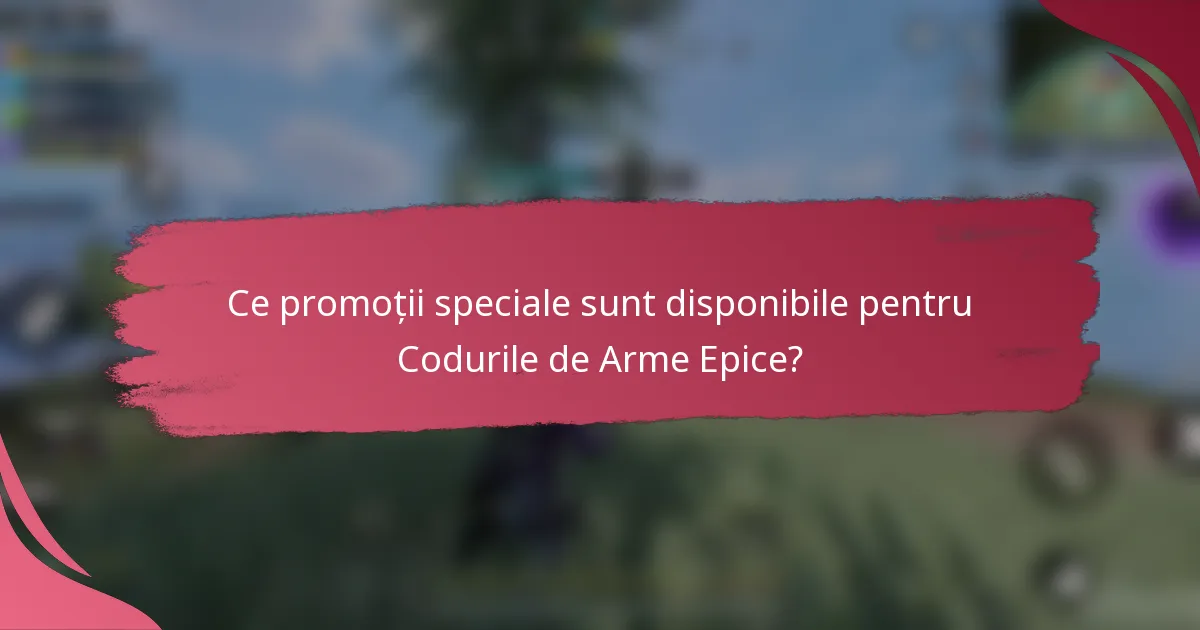 Ce promoții speciale sunt disponibile pentru Codurile de Arme Epice?
