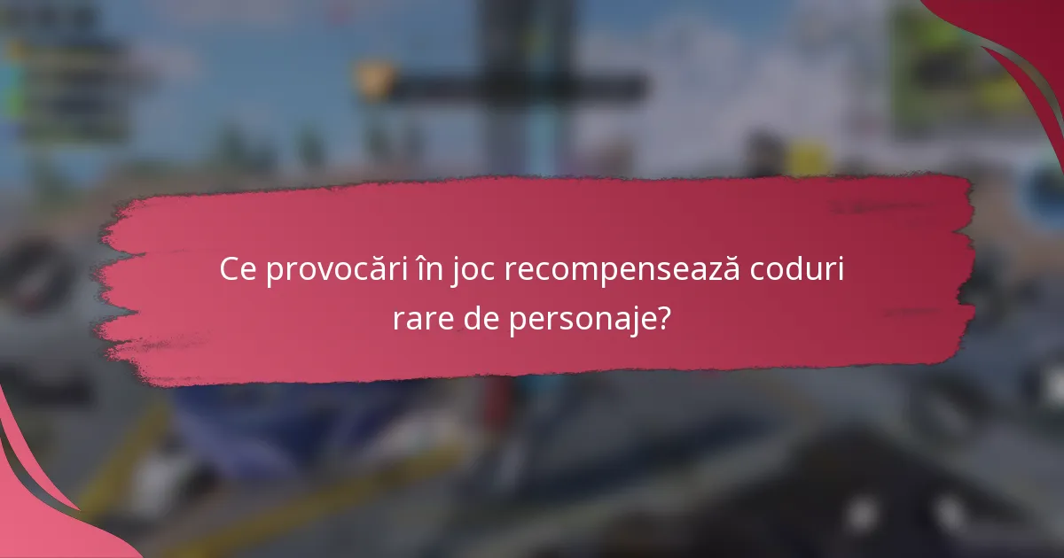 Ce provocări în joc recompensează coduri rare de personaje?