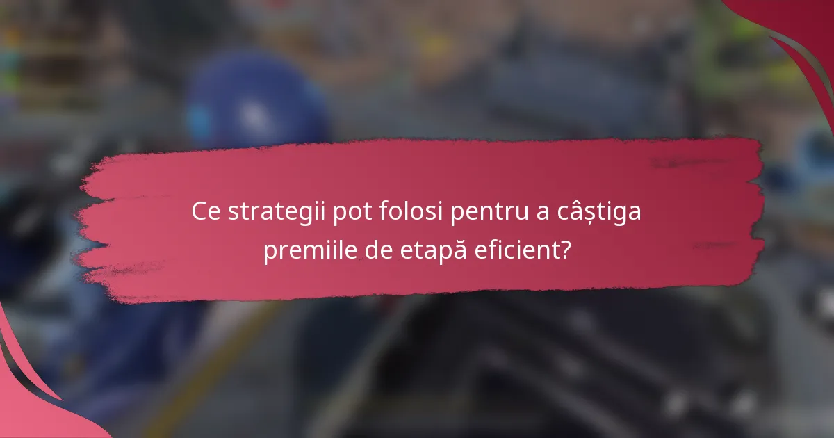 Ce strategii pot folosi pentru a câștiga premiile de etapă eficient?