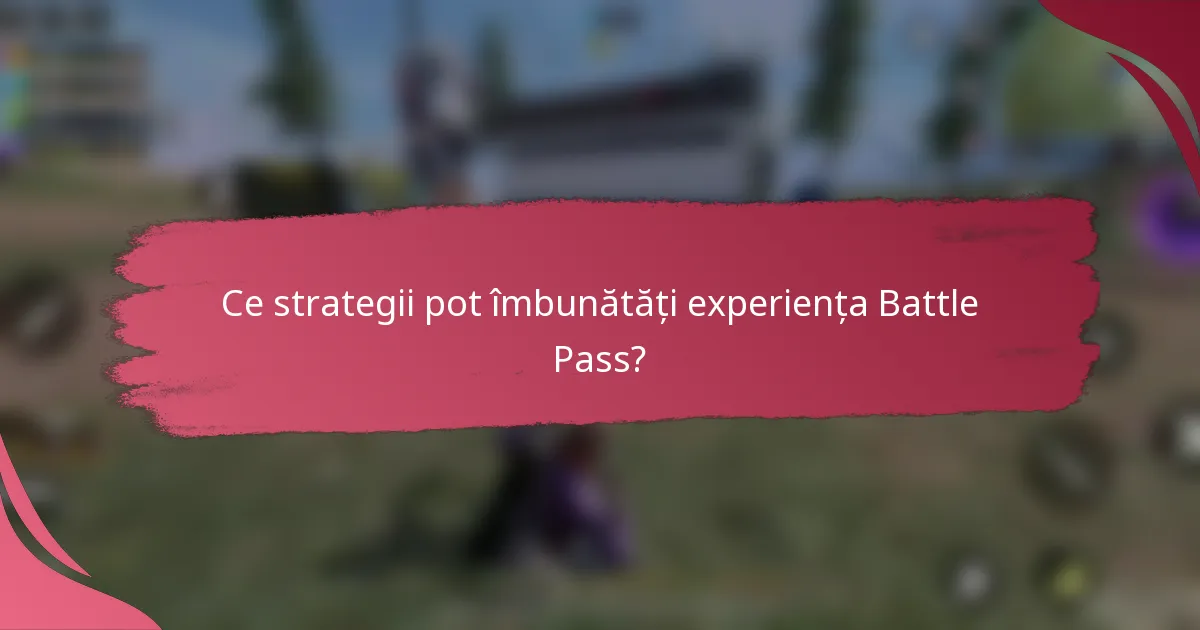 Ce strategii pot îmbunătăți experiența Battle Pass?