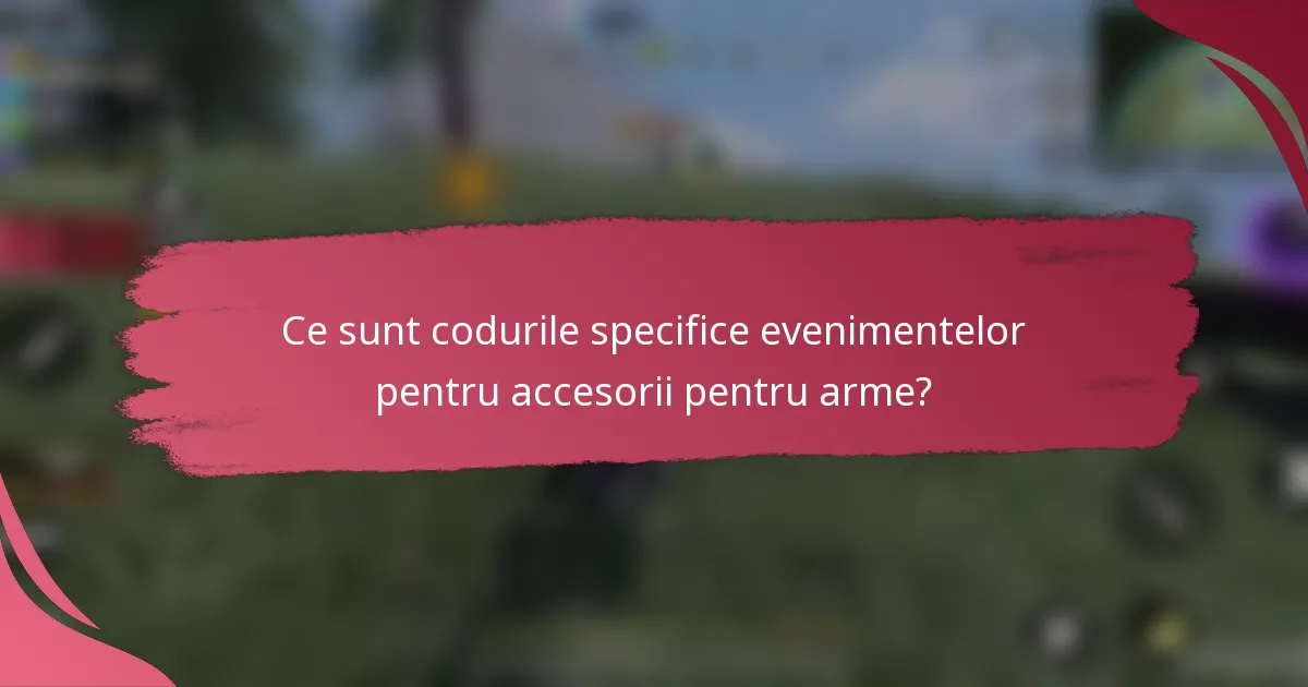 Ce sunt codurile specifice evenimentelor pentru accesorii pentru arme?