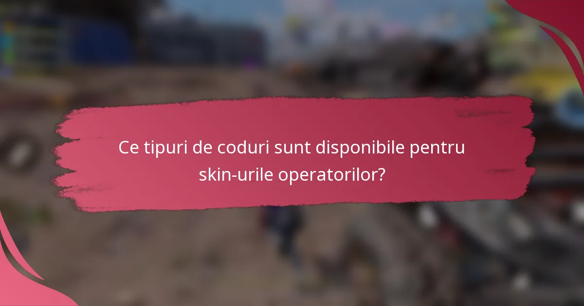 Ce tipuri de coduri sunt disponibile pentru skin-urile operatorilor?