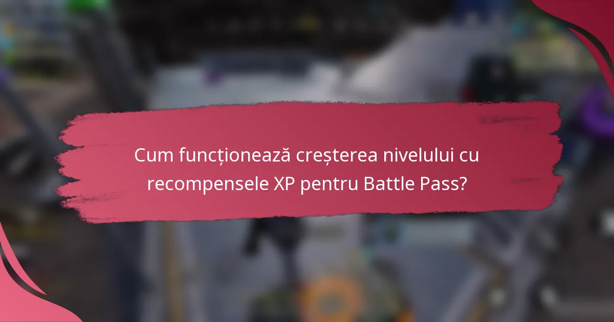 Cum funcționează creșterea nivelului cu recompensele XP pentru Battle Pass?