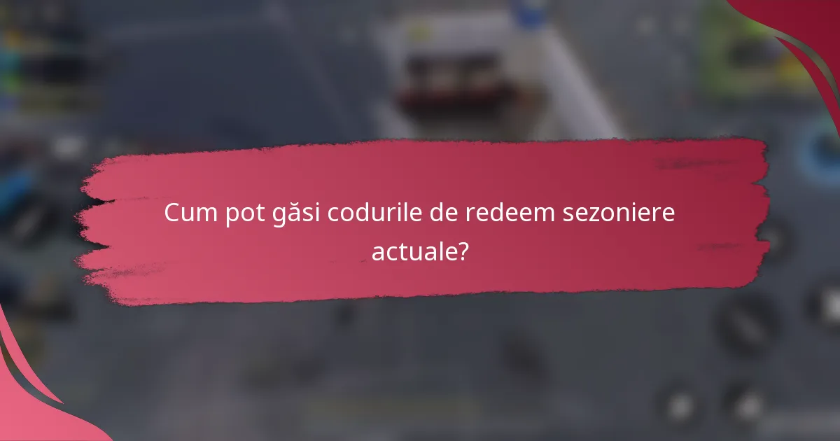 Cum pot găsi codurile de redeem sezoniere actuale?