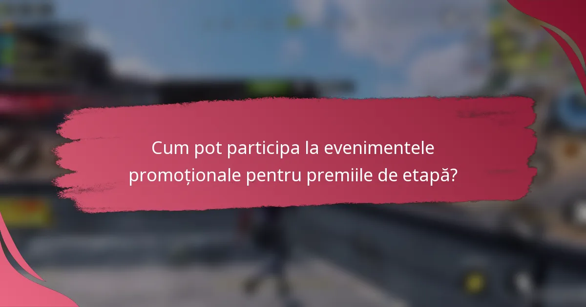 Cum pot participa la evenimentele promoționale pentru premiile de etapă?