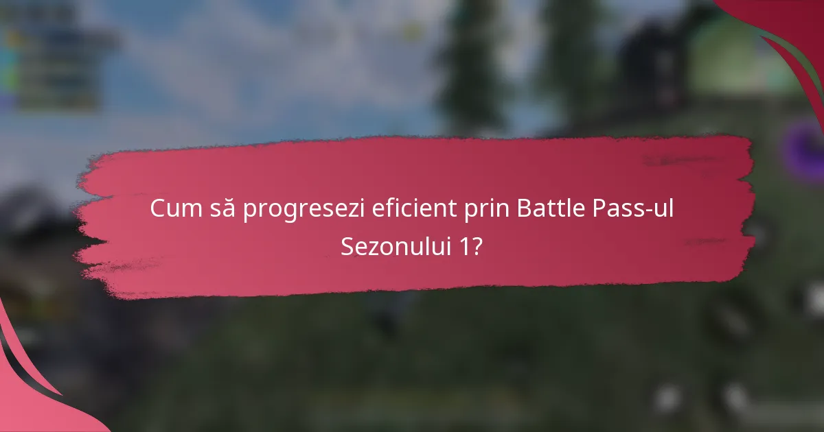 Cum să progresezi eficient prin Battle Pass-ul Sezonului 1?