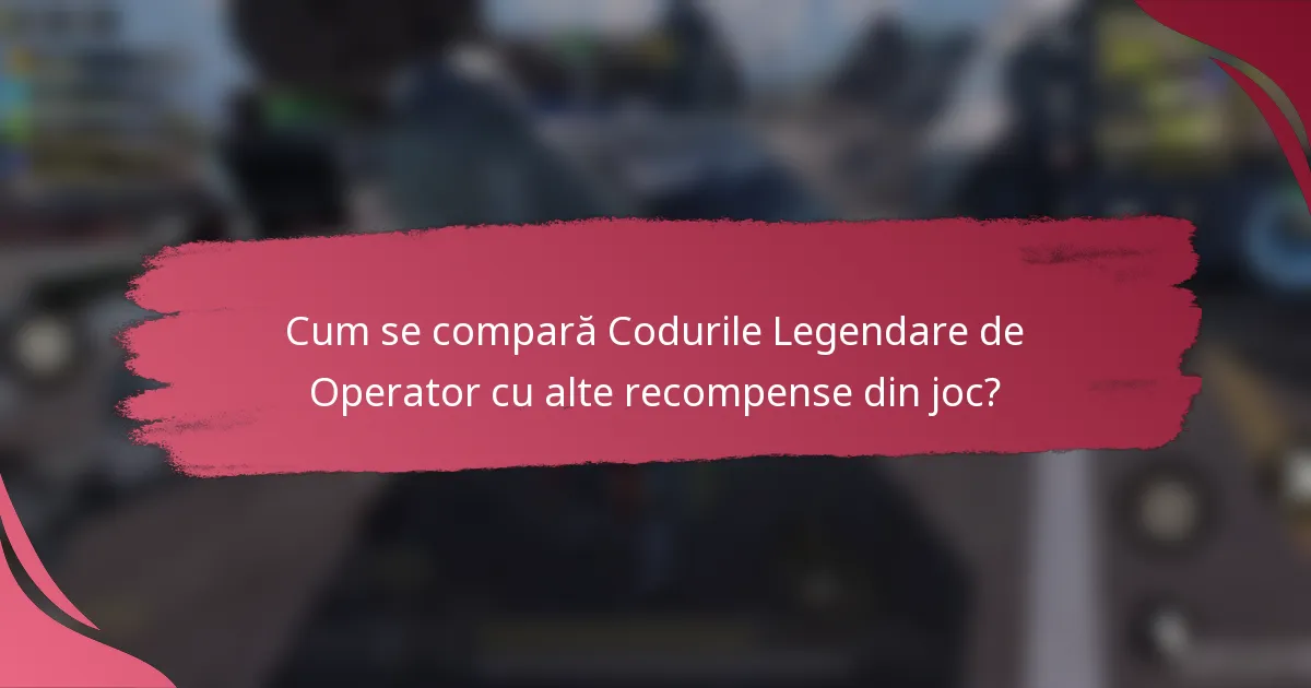 Cum se compară Codurile Legendare de Operator cu alte recompense din joc?