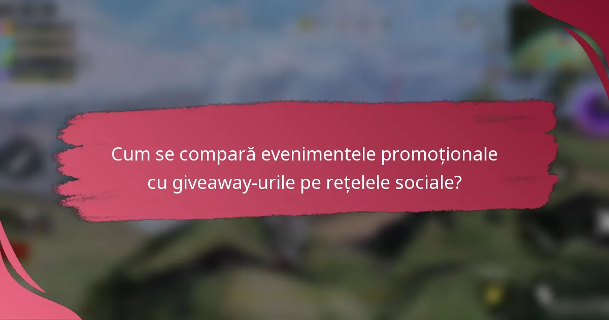 Cum se compară evenimentele promoționale cu giveaway-urile pe rețelele sociale?