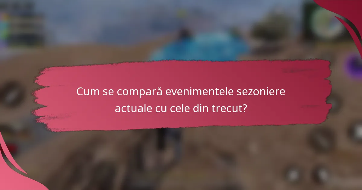 Cum se compară evenimentele sezoniere actuale cu cele din trecut?