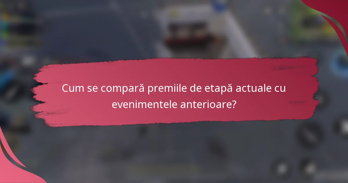 Cum se compară premiile de etapă actuale cu evenimentele anterioare?