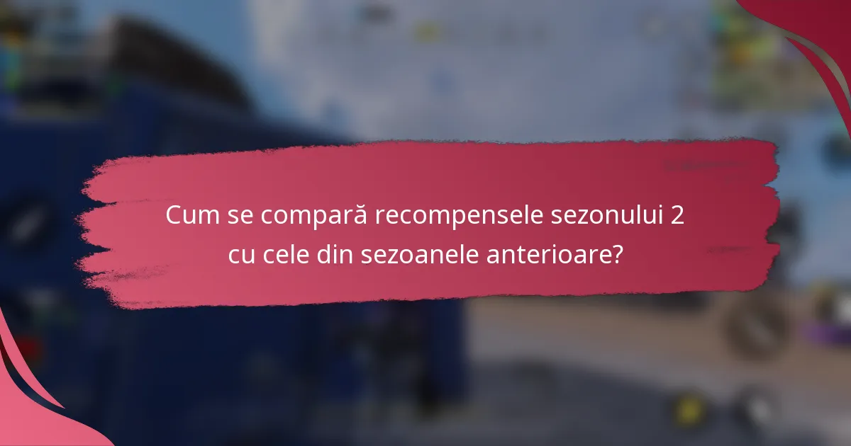 Cum se compară recompensele sezonului 2 cu cele din sezoanele anterioare?