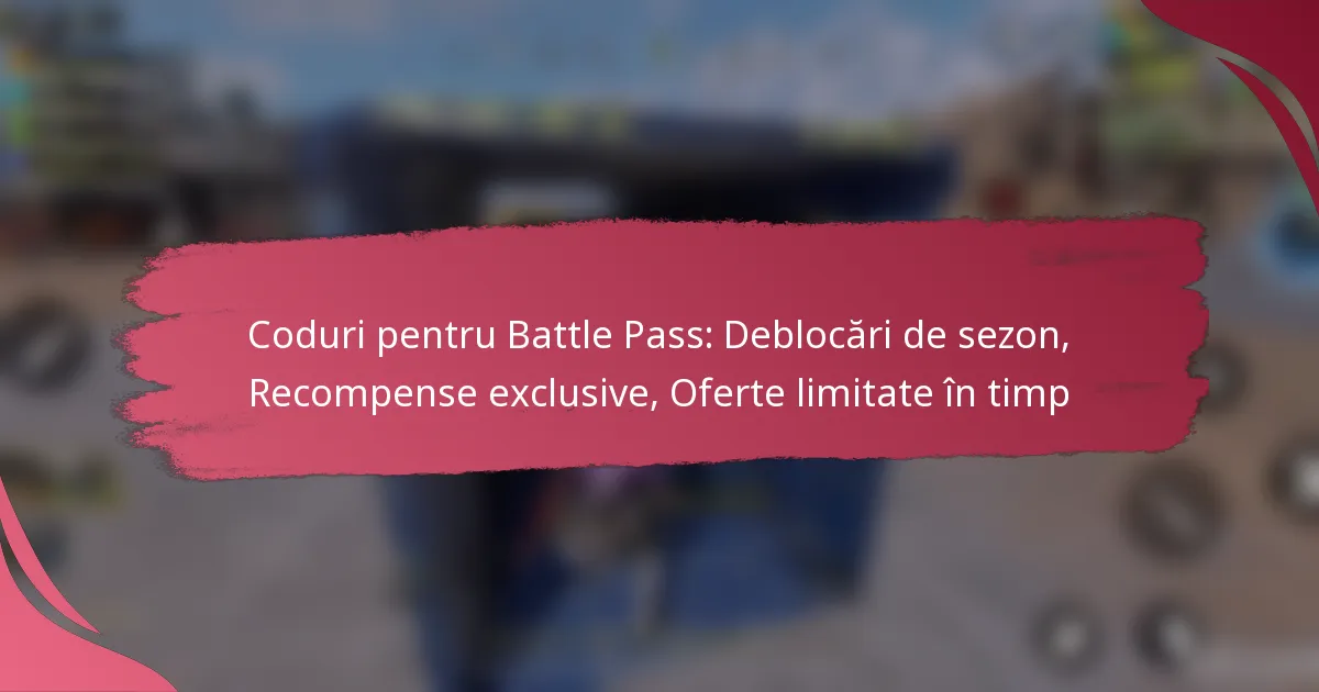Coduri pentru Battle Pass: Deblocări de sezon, Recompense exclusive, Oferte limitate în timp