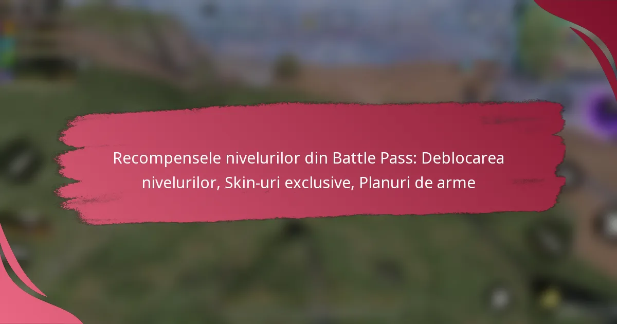 Recompensele nivelurilor din Battle Pass: Deblocarea nivelurilor, Skin-uri exclusive, Planuri de arme